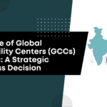  The Rise of Global Capability Centers (GCCs) in India: A Strategic Business Decision