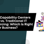 Global Capability Centers (GCCs) vs. Traditional IT Outsourcing: Which Is Right for Your Business?